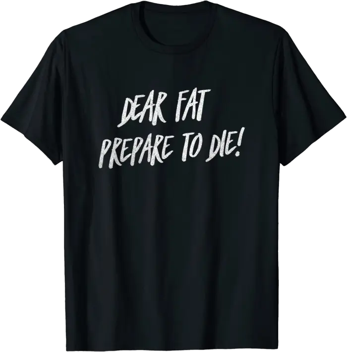 Dear Fat Prepare to Die T-Shirt