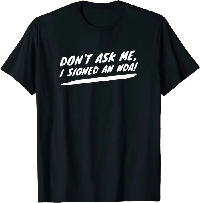 Don't Ask Me, I Signed An NDA! T-Shirt