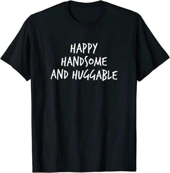 Happy Handsome and Huggable T-Shirt