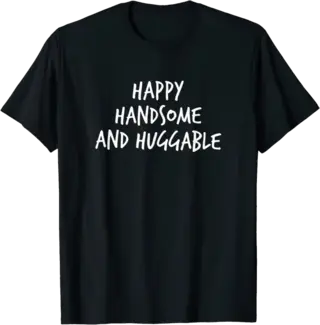 Happy Handsome and Huggable T-Shirt