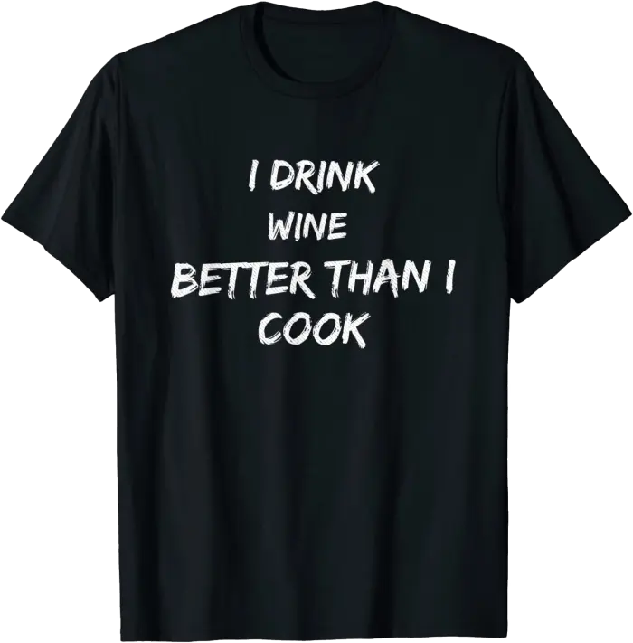 I Drink Wine Better Than I Cook T-Shirt