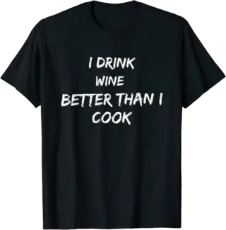 I Drink Wine Better Than I Cook T-Shirt