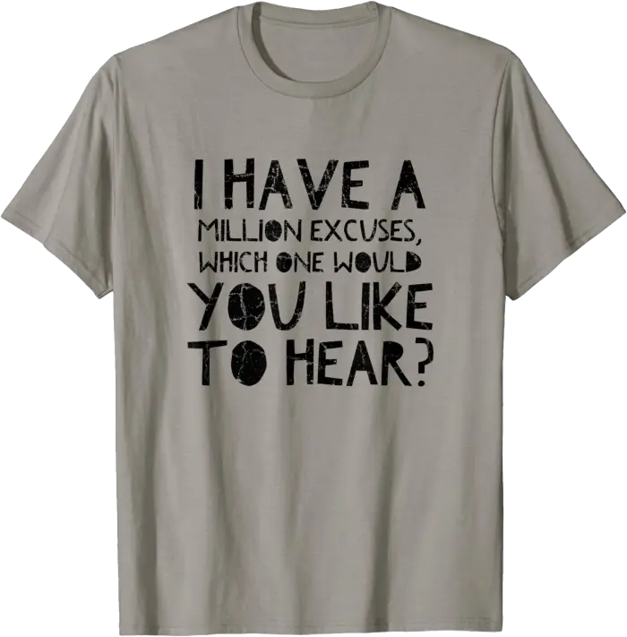I have a million excuses, which one would you like to hear? T-Shirt