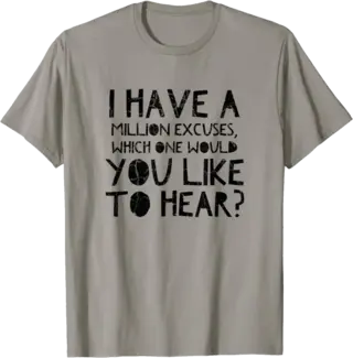 I have a million excuses, which one would you like to hear? T-Shirt