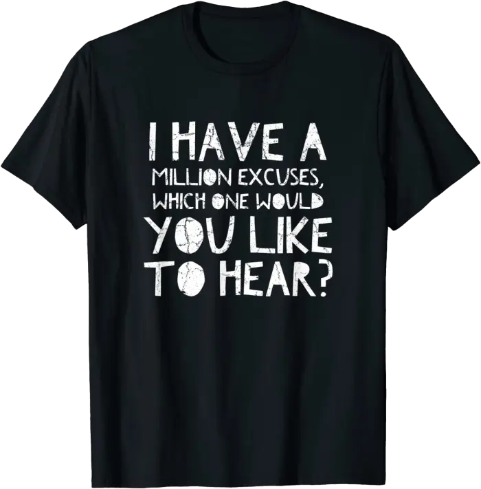 I have a million excuses, which one would you like to hear? T-Shirt