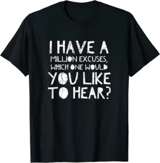 I have a million excuses, which one would you like to hear? T-Shirt