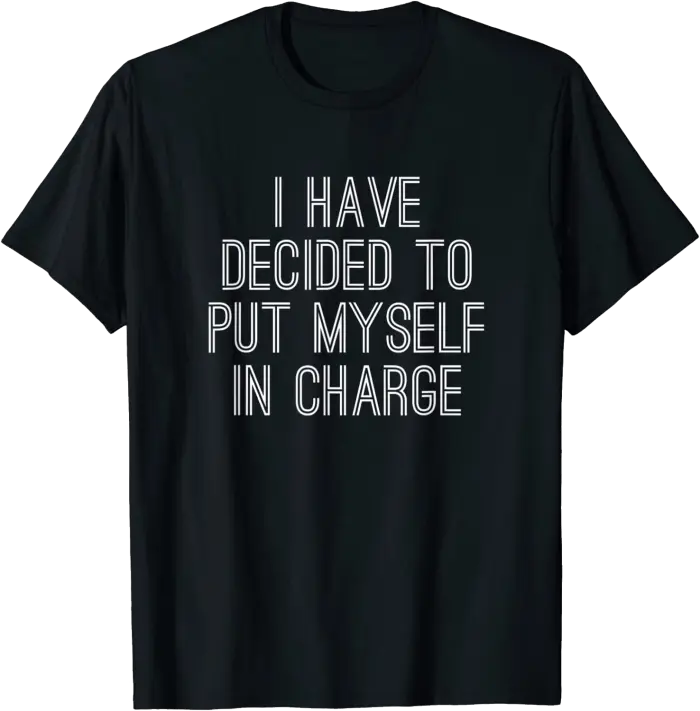 I have decided to put myself in charge T-Shirt