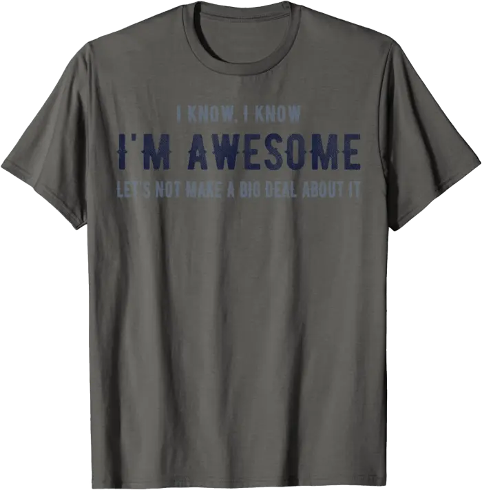 I know I'm Awesome Let's Not Make a Big Deal T Shirt