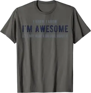 I know I'm Awesome Let's Not Make a Big Deal T Shirt