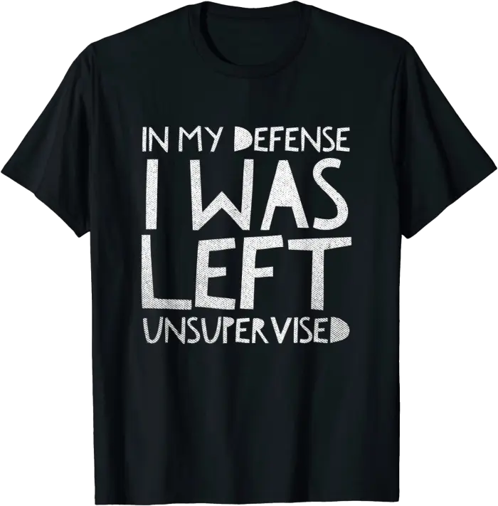 In My Defense I Was Left Unsupervised T-Shirt