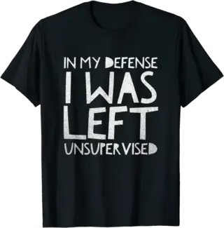 In My Defense I Was Left Unsupervised T-Shirt