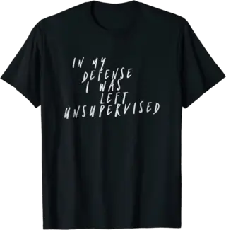 In My Defense I Was Left Unsupervised T-Shirt