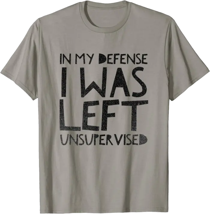 In My Defense I Was Left Unsupervised T-Shirt