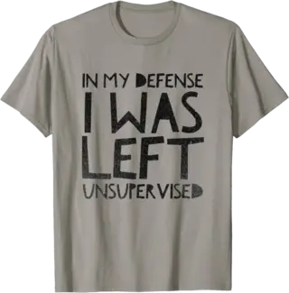 In My Defense I Was Left Unsupervised T-Shirt