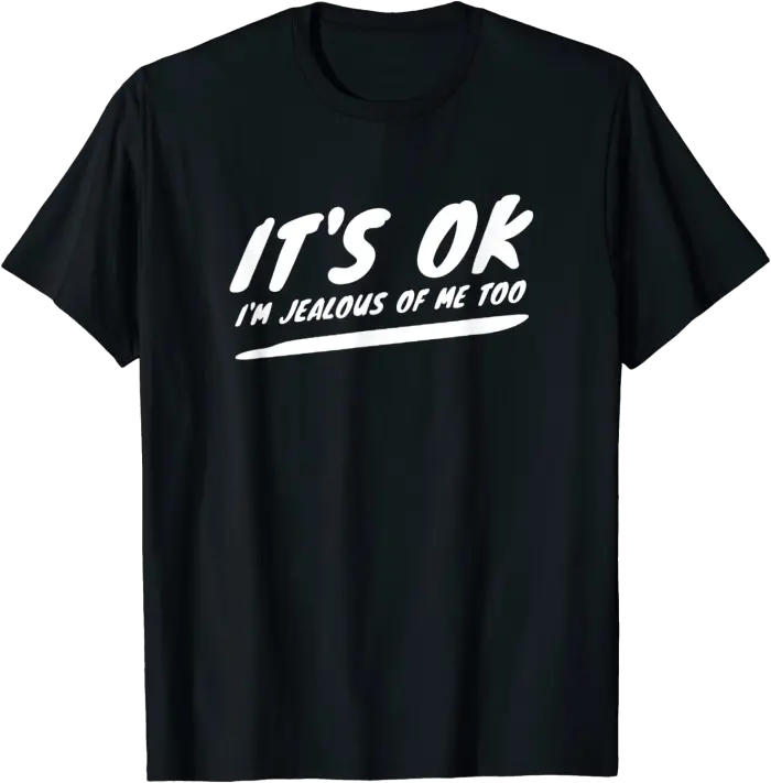 It's Ok I'm Jealous of Me Too T-Shirt