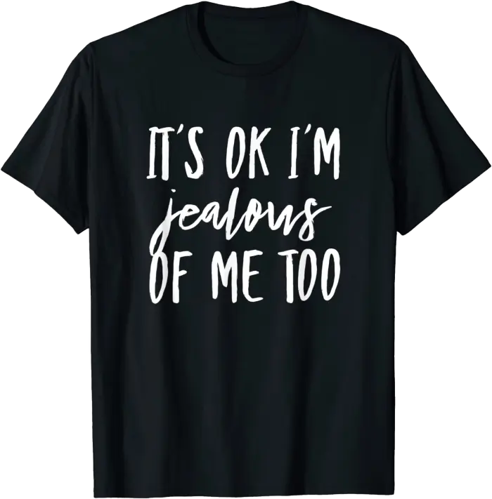 It's Ok I'm Jealous of Me Too T-Shirt