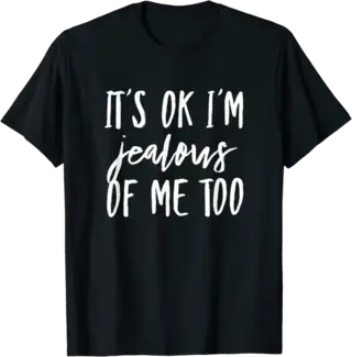 It's Ok I'm Jealous of Me Too T-Shirt