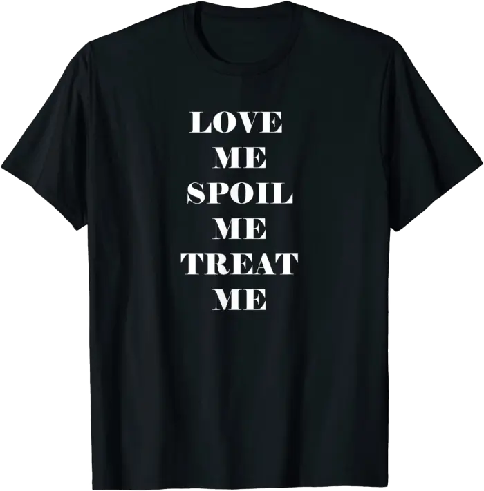 Love Me Spoil Me Treat Me T-Shirt