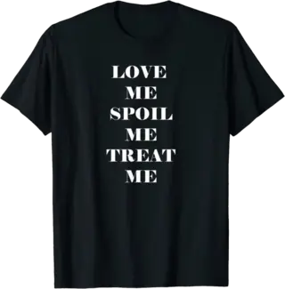 Love Me Spoil Me Treat Me T-Shirt