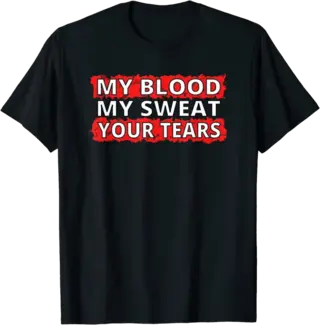 My Blood, My Sweat, Your Tears T-Shirt