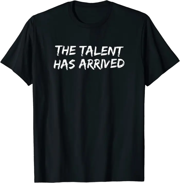 The Talent Has Arrived T-Shirt