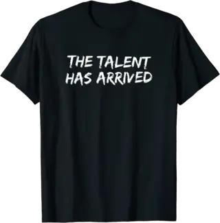 The Talent Has Arrived T-Shirt