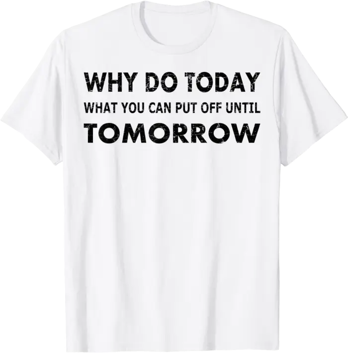 Why Do Today Funny Procrastinator's T-Shirt