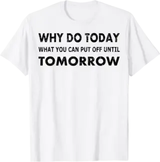 Why Do Today Funny Procrastinator's T-Shirt