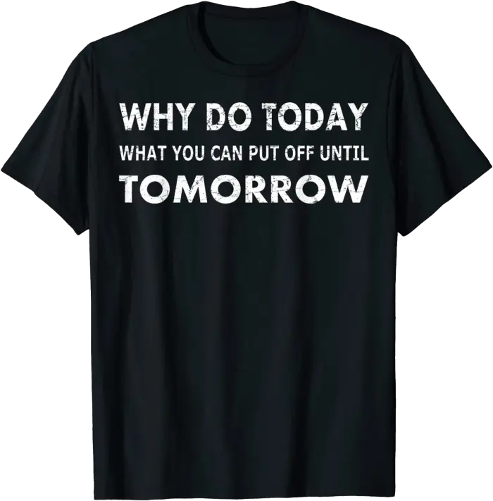 Why Do Today Funny Procrastinator's T-Shirt
