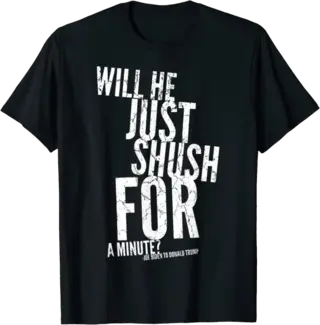 Will He Just Shush For A Minute? T-Shirt