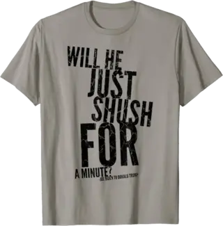 Will He Just Shush For A Minute? T-Shirt