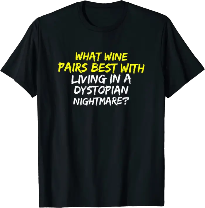 Wine Pairs Best With Living in a Dystopian Nightmare T-Shirt