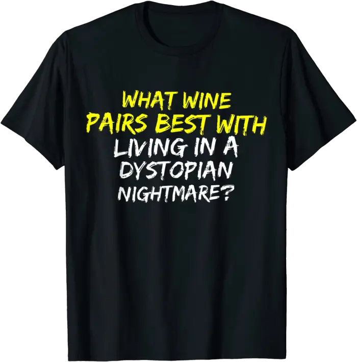 Wine Pairs Best With Living in a Dystopian Nightmare T-Shirt