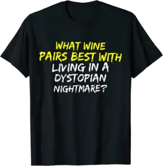 Wine Pairs Best With Living in a Dystopian Nightmare T-Shirt