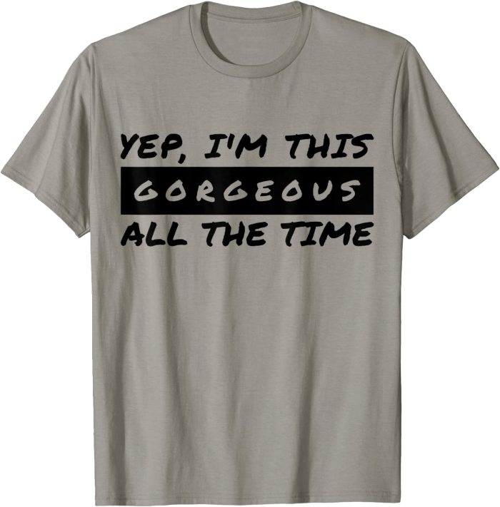Yep I'm This Gorgeous All The Time T-Shirt