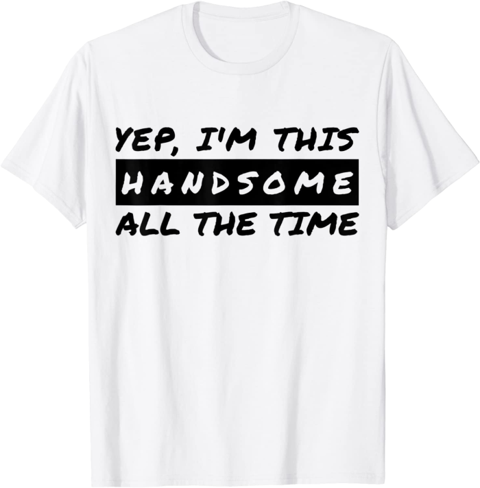 Yep I'm This Handsome All The Time T-Shirt