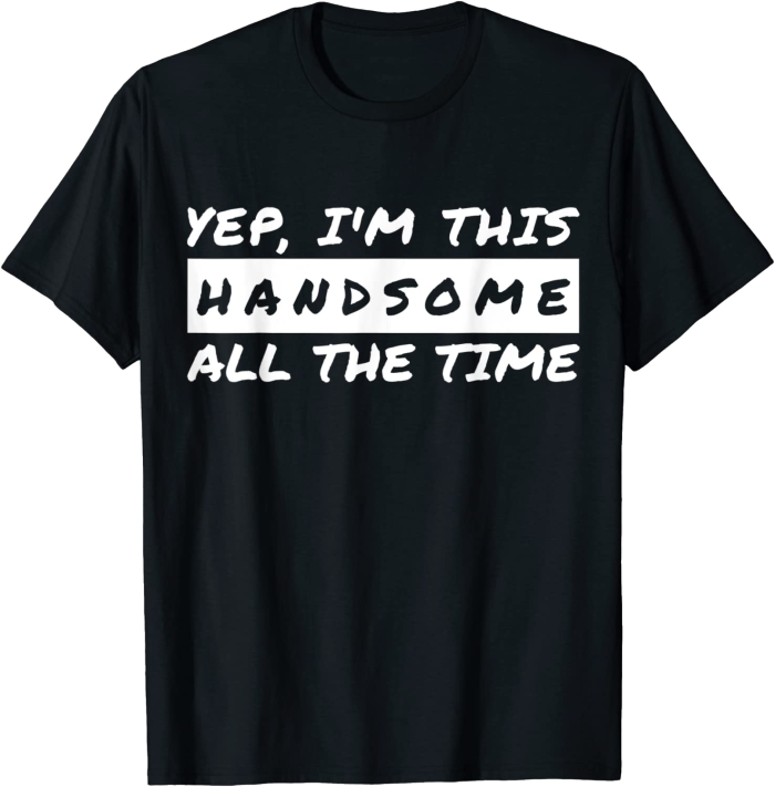 Yep I'm This Handsome All The Time T-Shirt